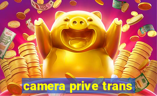 camera prive trans